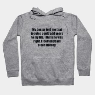 My doctor told me that jogging could add years to my life. I think he was right. I feel ten years older already Hoodie